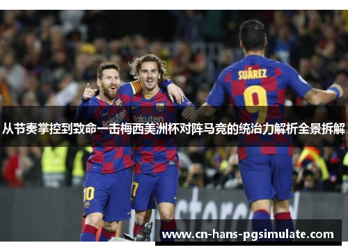 从节奏掌控到致命一击梅西美洲杯对阵马竞的统治力解析全景拆解