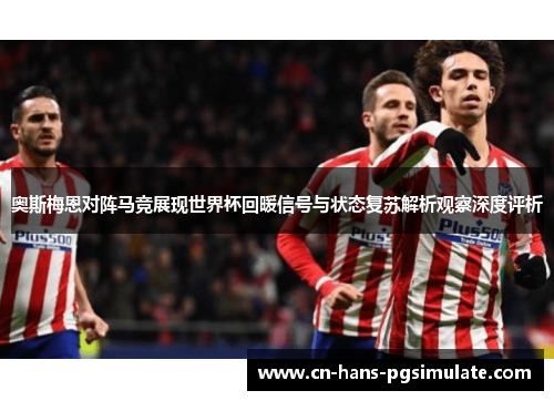 奥斯梅恩对阵马竞展现世界杯回暖信号与状态复苏解析观察深度评析