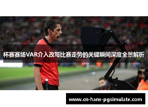 杯赛赛场VAR介入改写比赛走势的关键瞬间深度全景解析