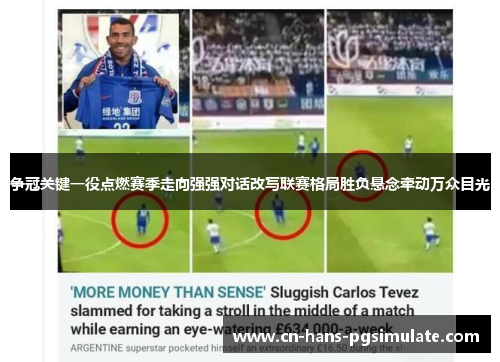 争冠关键一役点燃赛季走向强强对话改写联赛格局胜负悬念牵动万众目光