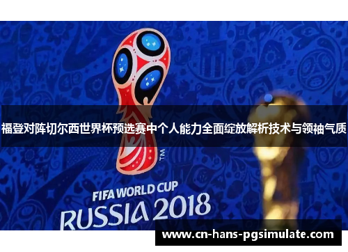 福登对阵切尔西世界杯预选赛中个人能力全面绽放解析技术与领袖气质