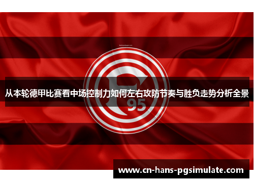 从本轮德甲比赛看中场控制力如何左右攻防节奏与胜负走势分析全景