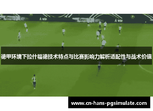 德甲环境下拉什福德技术特点与比赛影响力解析适配性与战术价值 德甲环境下拉什福德技术特点与比赛影响力解析适配性与战术价值