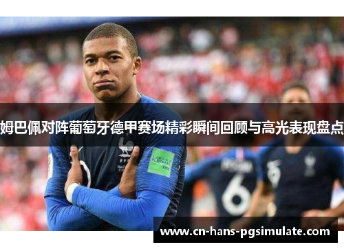 姆巴佩对阵葡萄牙德甲赛场精彩瞬间回顾与高光表现盘点