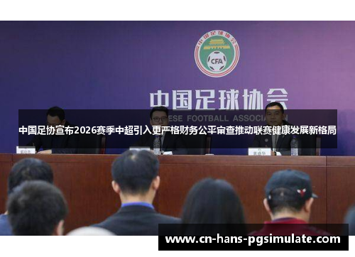 中国足协宣布2026赛季中超引入更严格财务公平审查推动联赛健康发展新格局 中国足协宣布2026赛季中超引入更严格财务公平审查推动联赛健康发展新格局