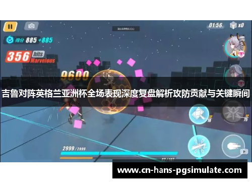 吉鲁对阵英格兰亚洲杯全场表现深度复盘解析攻防贡献与关键瞬间