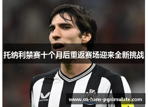 托纳利禁赛十个月后重返赛场迎来全新挑战 托纳利禁赛十个月后重返赛场迎来全新挑战