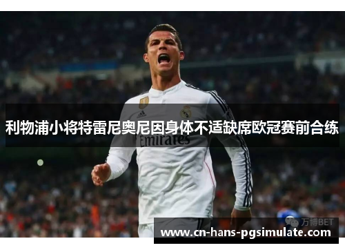 利物浦小将特雷尼奥尼因身体不适缺席欧冠赛前合练 利物浦小将特雷尼奥尼因身体不适缺席欧冠赛前合练