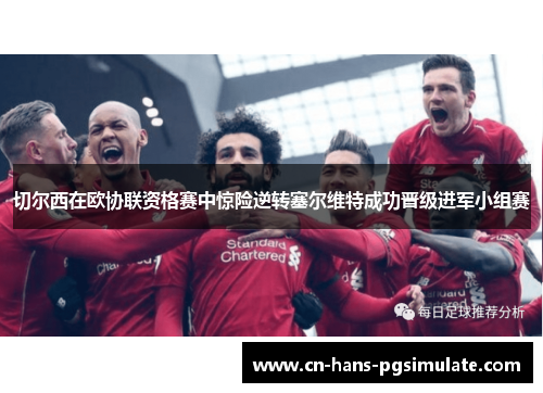 切尔西在欧协联资格赛中惊险逆转塞尔维特成功晋级进军小组赛