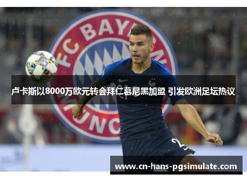 卢卡斯以8000万欧元转会拜仁慕尼黑加盟 引发欧洲足坛热议 卢卡斯以8000万欧元转会拜仁慕尼黑加盟 引发欧洲足坛热议