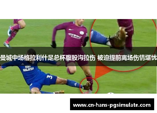 曼城中场格拉利什足总杯腹股沟拉伤 被迫提前离场伤情堪忧