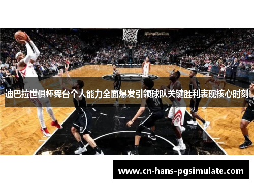 迪巴拉世俱杯舞台个人能力全面爆发引领球队关键胜利表现核心时刻 迪巴拉世俱杯舞台个人能力全面爆发引领球队关键胜利表现核心时刻