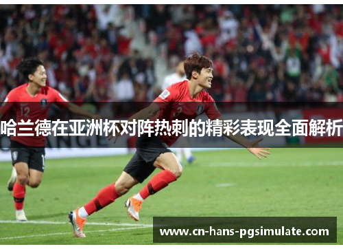 哈兰德在亚洲杯对阵热刺的精彩表现全面解析 哈兰德在亚洲杯对阵热刺的精彩表现全面解析