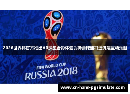 2026世界杯官方推出AR球星合影体验为持票球迷打造沉浸互动乐趣