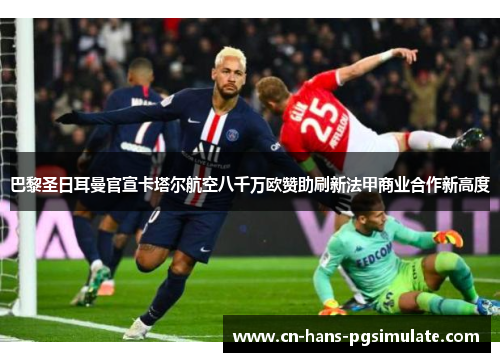 巴黎圣日耳曼官宣卡塔尔航空八千万欧赞助刷新法甲商业合作新高度