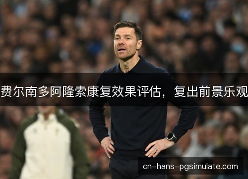费尔南多阿隆索康复效果评估，复出前景乐观